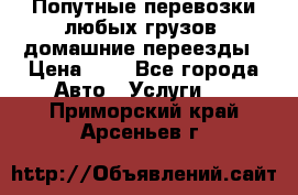 Попутные перевозки любых грузов, домашние переезды › Цена ­ 7 - Все города Авто » Услуги   . Приморский край,Арсеньев г.